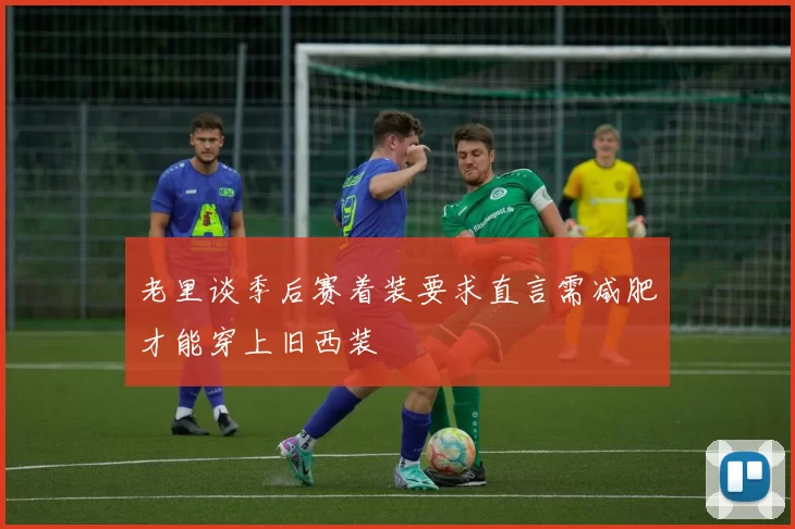 老里谈季后赛着装要求直言需减肥才能穿上旧西装
