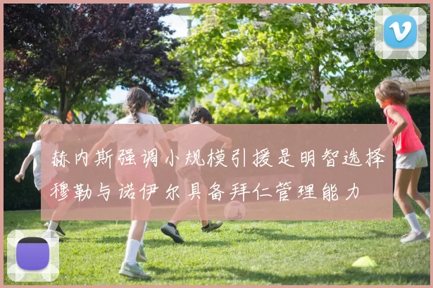 赫内斯强调小规模引援是明智选择穆勒与诺伊尔具备拜仁管理能力