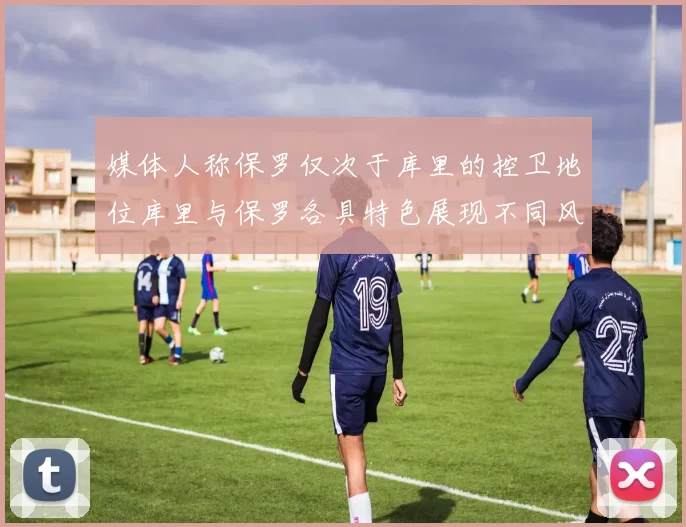 媒体人称保罗仅次于库里的控卫地位库里与保罗各具特色展现不同风格
