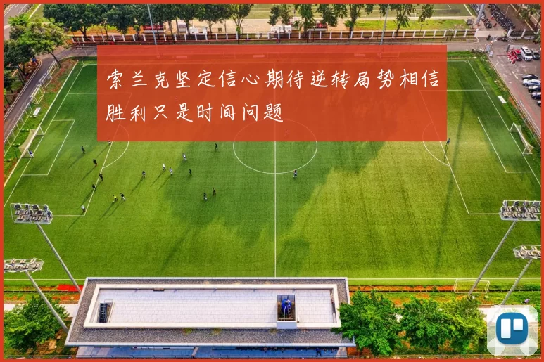 索兰克坚定信心期待逆转局势相信胜利只是时间问题
