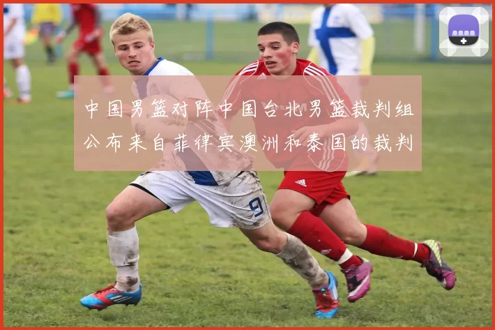 中国男篮对阵中国台北男篮裁判组公布来自菲律宾澳洲和泰国的裁判团队