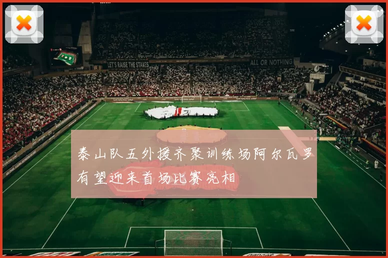 泰山队五外援齐聚训练场阿尔瓦罗有望迎来首场比赛亮相