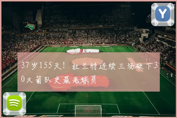 37岁155天！杜兰特连续三场砍下30火箭队史最老球员