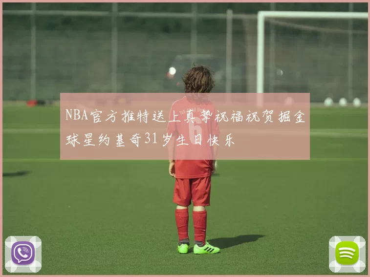 NBA官方推特送上真挚祝福祝贺掘金球星约基奇31岁生日快乐