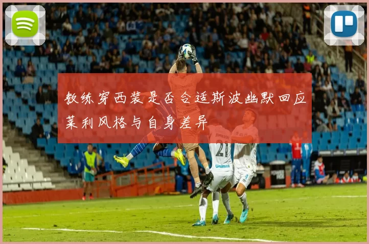 教练穿西装是否合适斯波幽默回应莱利风格与自身差异
