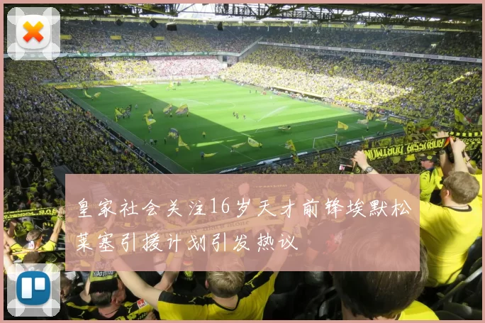 皇家社会关注16岁天才前锋埃默松莱塞引援计划引发热议