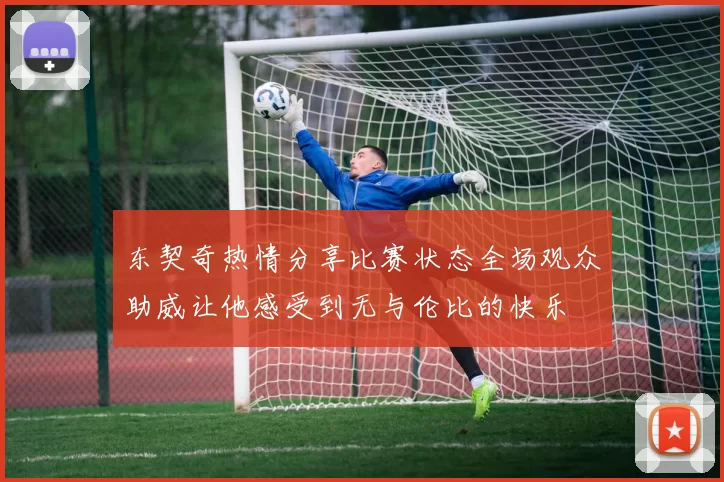 东契奇热情分享比赛状态全场观众助威让他感受到无与伦比的快乐